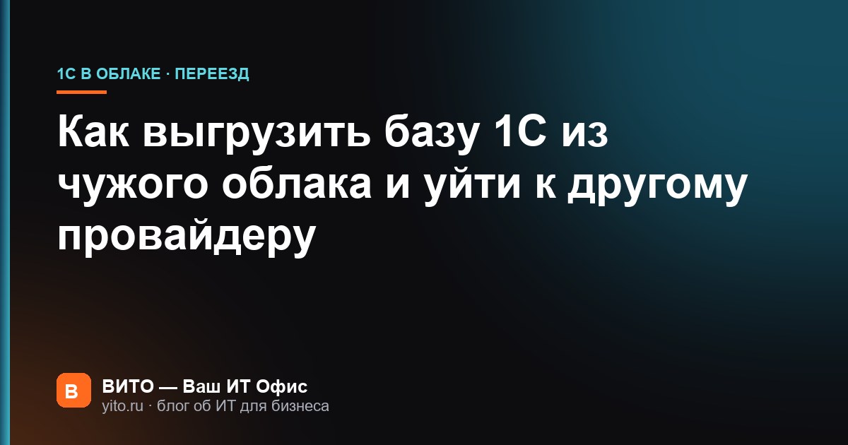 Как выгрузить базу 1С из чужого облака и уйти к другому провайдеру