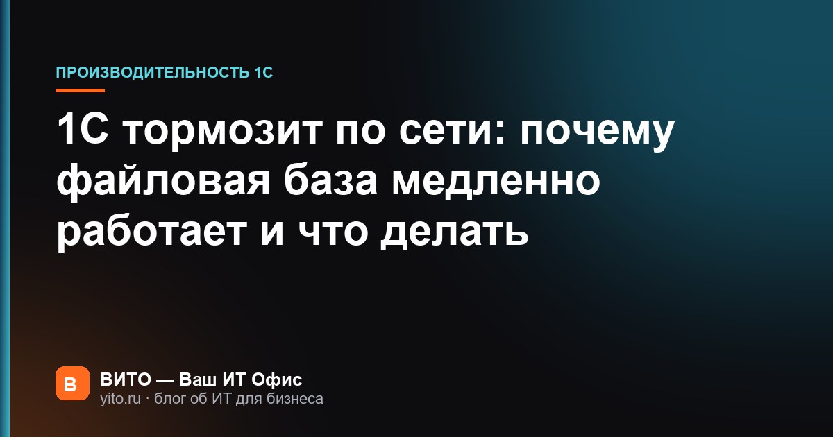 1С тормозит по сети: почему файловая база медленно работает и что делать