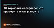 1С тормозит на сервере: что проверить и как ускорить